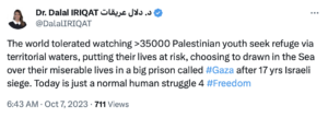 “The world tolerated watching >35000 Palestinian youth seek refuge via territorial waters, putting their lives at risk, choosing to drawn in the sea over their miserable lives in a big prison called #Gaza after 17 yrs Israeli siege [sic],” she posted to X. “Today is just a normal human struggle 4 #Freedom.”