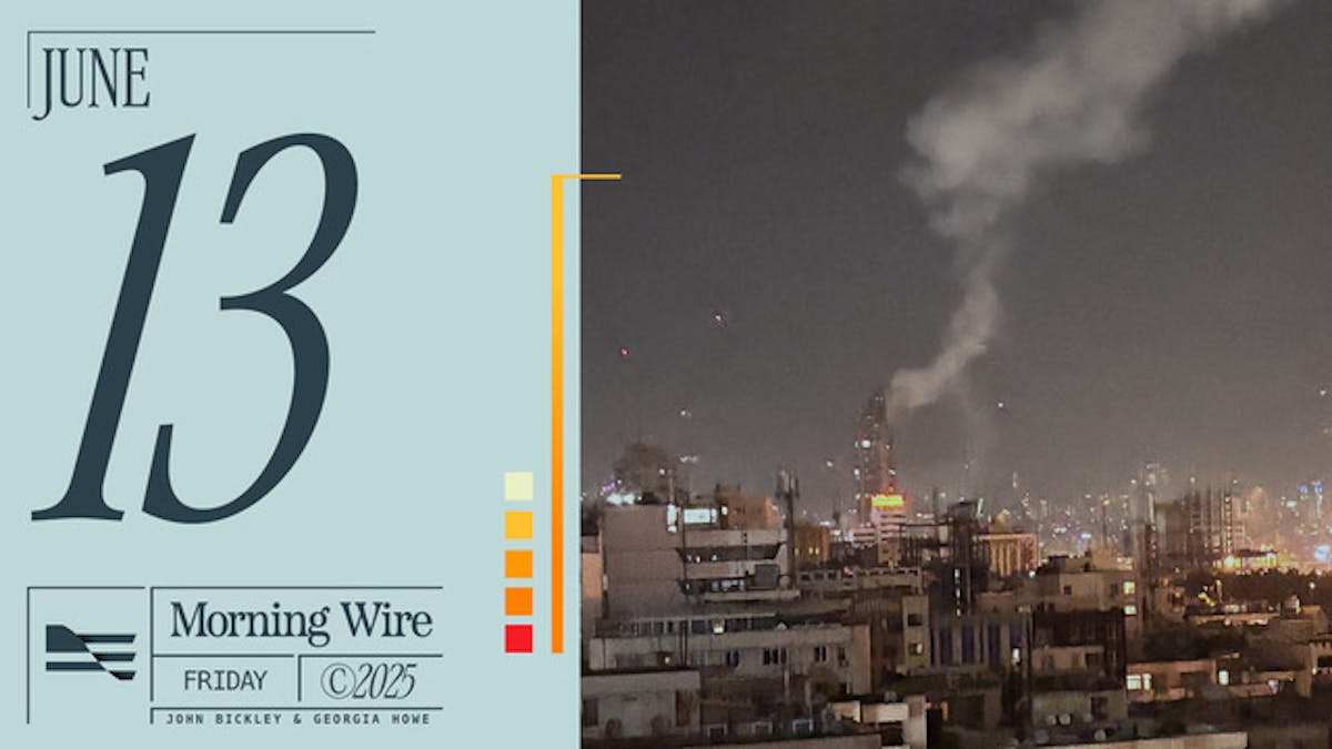 NextImg:Morning Brief: Israel Bombs Iran, The Money Behind L.A. Riots & Sanctuary State Govs Get Grilled